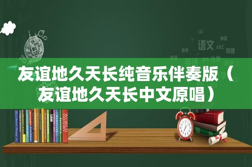 友谊地久天长纯音乐伴奏版（友谊地久天长中文原唱）