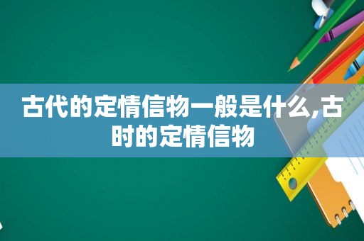 古代的定情信物一般是什么,古时的定情信物