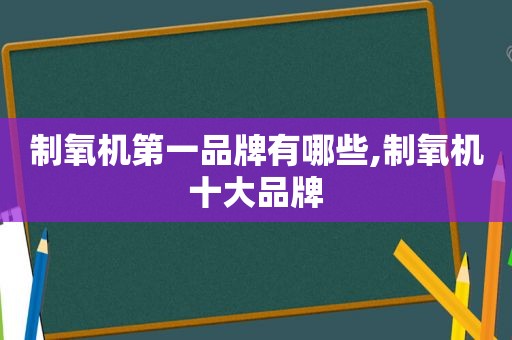 制氧机第一品牌有哪些,制氧机十大品牌