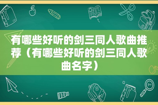 有哪些好听的剑三同人歌曲推荐（有哪些好听的剑三同人歌曲名字）