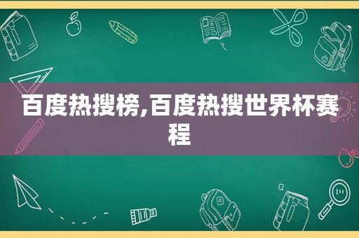 百度热搜榜,百度热搜世界杯赛程