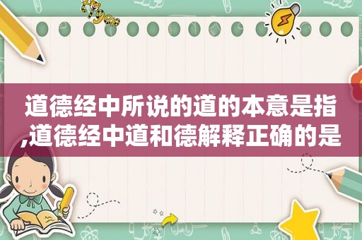 道德经中所说的道的本意是指,道德经中道和德解释正确的是