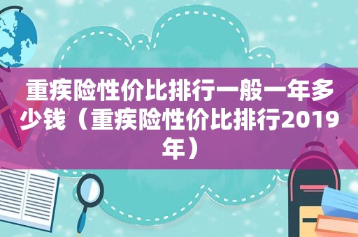 重疾险性价比排行一般一年多少钱（重疾险性价比排行2019年）