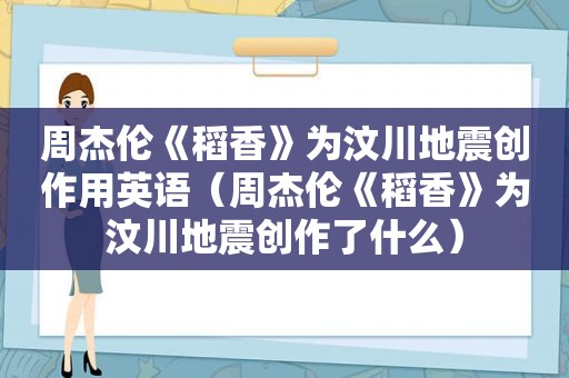 周杰伦《稻香》为汶川地震创作用英语（周杰伦《稻香》为汶川地震创作了什么）