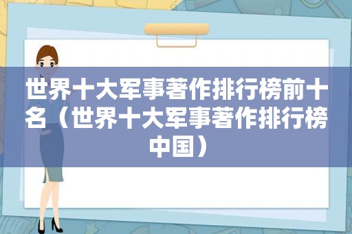 世界十大军事著作排行榜前十名（世界十大军事著作排行榜中国）