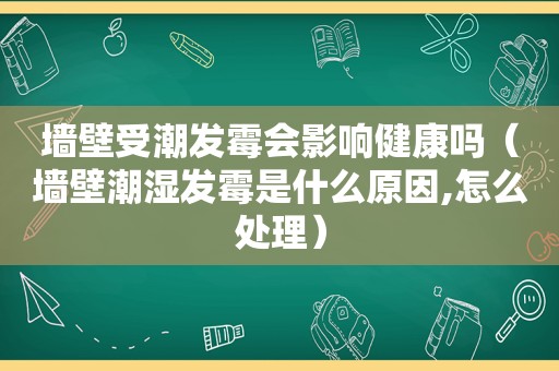 墙壁受潮发霉会影响健康吗（墙壁潮湿发霉是什么原因,怎么处理）