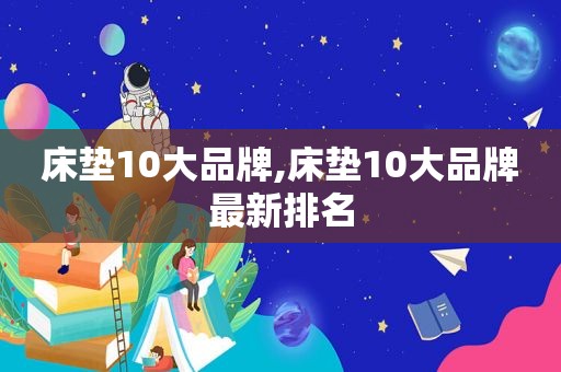 床垫10大品牌,床垫10大品牌最新排名