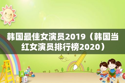 韩国最佳女演员2019（韩国当红女演员排行榜2020）