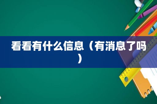 看看有什么信息（有消息了吗）