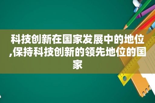 科技创新在国家发展中的地位,保持科技创新的领先地位的国家