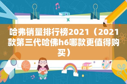 哈弗销量排行榜2021（2021款第三代哈佛h6哪款更值得购买）