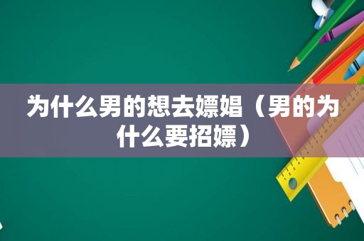 为什么男的想去嫖娼（男的为什么要招嫖）