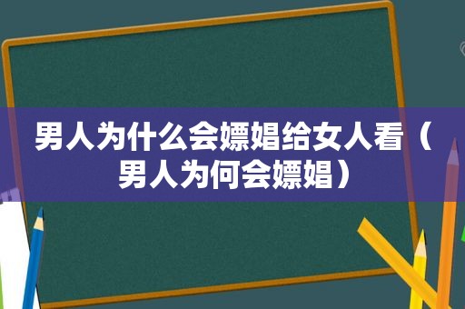 男人为什么会嫖娼给女人看（男人为何会嫖娼）