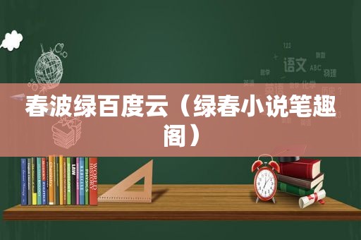 春波绿百度云（绿春小说笔趣阁）