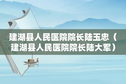 建湖县人民医院院长陆玉忠（建湖县人民医院院长陆大军）