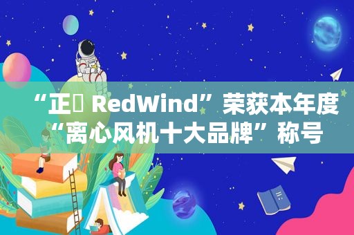 “正晧 RedWind”荣获本年度“离心风机十大品牌”称号