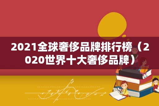 2021全球奢侈品牌排行榜（2020世界十大奢侈品牌）