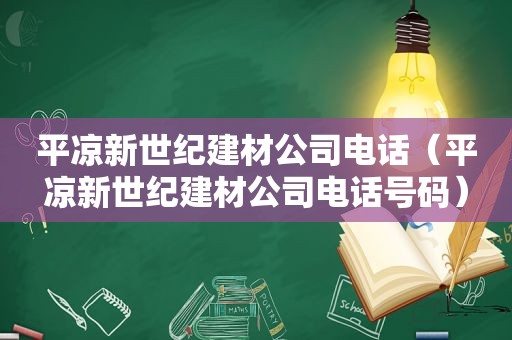 平凉新世纪建材公司电话（平凉新世纪建材公司电话号码）