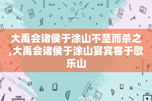 大禹会诸侯于涂山不至而杀之,大禹会诸侯于涂山宴宾客于歌乐山