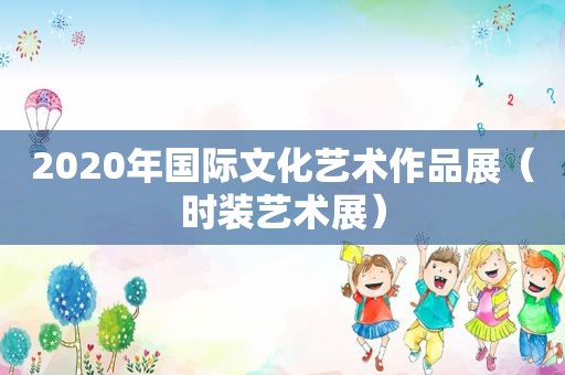 2020年国际文化艺术作品展（时装艺术展）