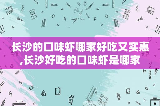 长沙的口味虾哪家好吃又实惠,长沙好吃的口味虾是哪家