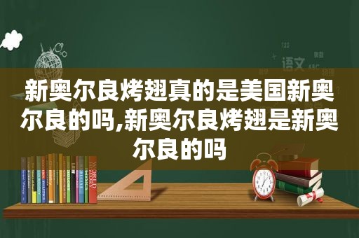 新奥尔良烤翅真的是美国新奥尔良的吗,新奥尔良烤翅是新奥尔良的吗