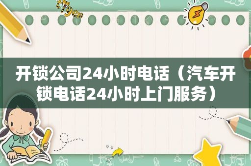 开锁公司24小时电话（汽车开锁电话24小时上门服务）