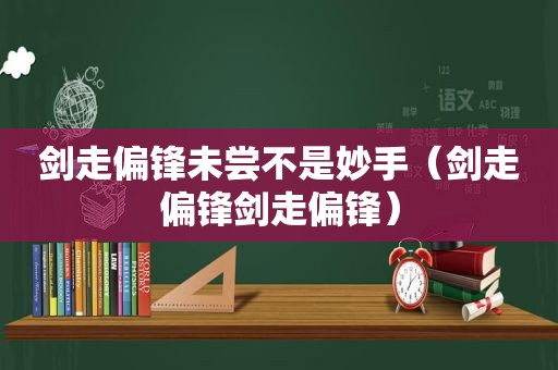 剑走偏锋未尝不是妙手（剑走偏锋剑走偏锋）