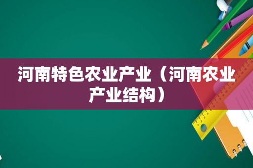 河南特色农业产业（河南农业产业结构）