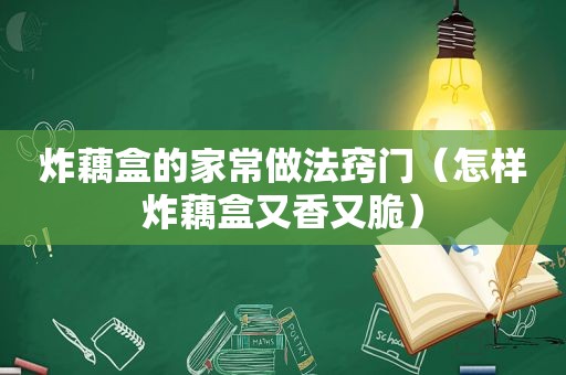 炸藕盒的家常做法窍门（怎样炸藕盒又香又脆）