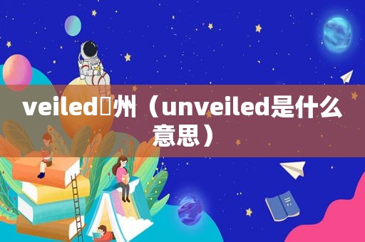 veiled昇州（unveiled是什么意思）