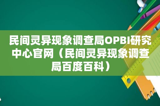 民间灵异现象调查局OPBI研究中心官网（民间灵异现象调查局百度百科）