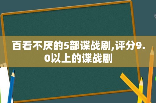 百看不厌的5部谍战剧,评分9.0以上的谍战剧