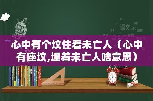 心中有个坟住着未亡人（心中有座坟,埋着未亡人啥意思）