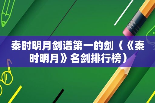 秦时明月剑谱第一的剑（《秦时明月》名剑排行榜）