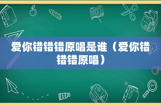 爱你错错错原唱是谁（爱你错错错原唱）