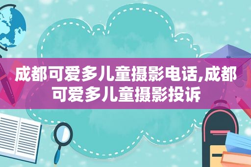 成都可爱多儿童摄影电话,成都可爱多儿童摄影投诉