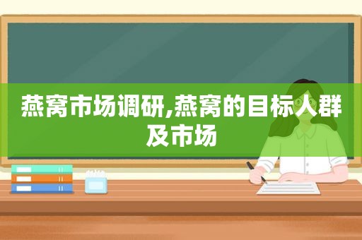 燕窝市场调研,燕窝的目标人群及市场