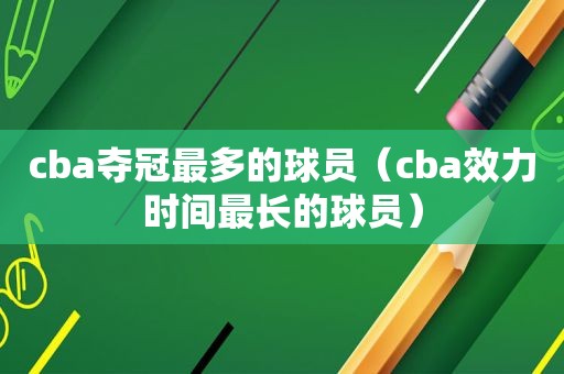 cba夺冠最多的球员（cba效力时间最长的球员）