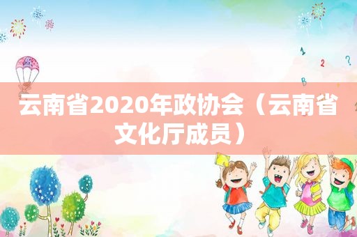 云南省2020年政协会（云南省文化厅成员）