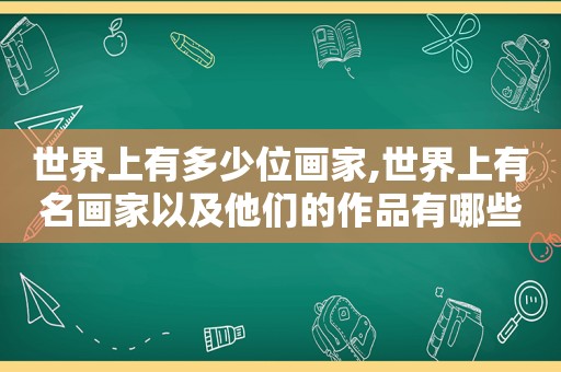 世界上有多少位画家,世界上有名画家以及他们的作品有哪些