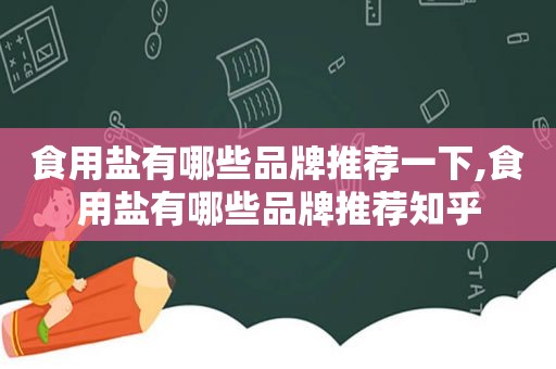 食用盐有哪些品牌推荐一下,食用盐有哪些品牌推荐知乎