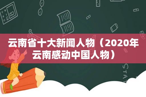 云南省十大新闻人物（2020年云南感动中国人物）