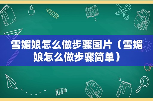 雪媚娘怎么做步骤图片（雪媚娘怎么做步骤简单）