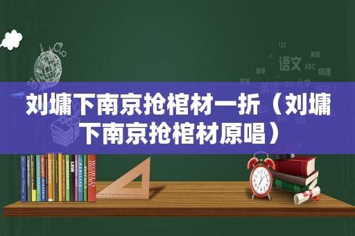 刘墉下南京抢棺材一折（刘墉下南京抢棺材原唱）