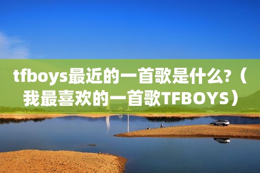 tfboys最近的一首歌是什么?（我最喜欢的一首歌TFBOYS）