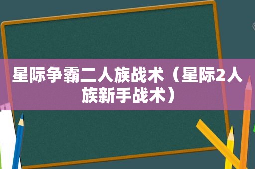 星际争霸二人族战术（星际2人族新手战术）