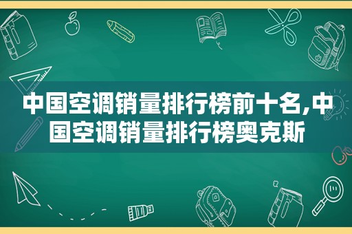 中国空调销量排行榜前十名,中国空调销量排行榜奥克斯