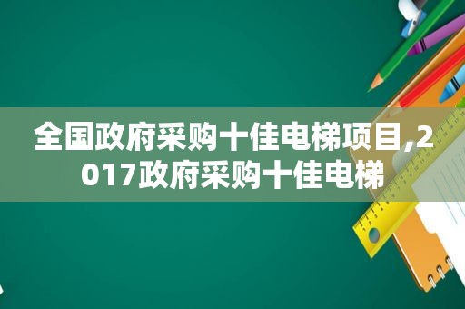 全国 *** 采购十佳电梯项目,2017 *** 采购十佳电梯