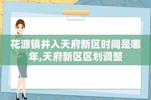 花源镇并入天府新区时间是哪年,天府新区区划调整